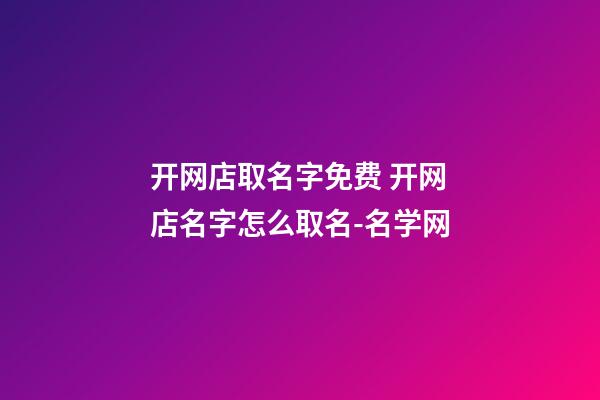 开网店取名字免费 开网店名字怎么取名-名学网-第1张-店铺起名-玄机派